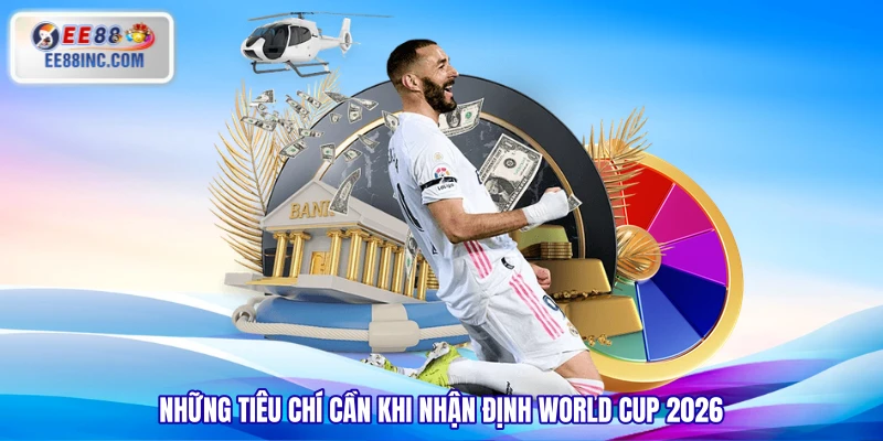 Những tiêu chí cần khi nhận định World Cup 2026 Những tiêu chí cần khi nhận định World Cup 2026