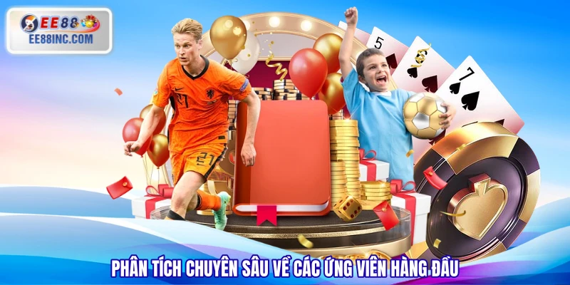 Phân tích chuyên sâu về các ứng viên hàng đầu Phân tích chuyên sâu về các ứng viên hàng đầu
